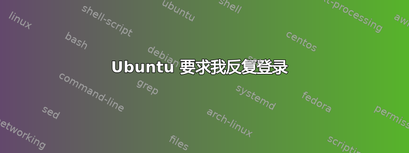 Ubuntu 要求我反复登录 