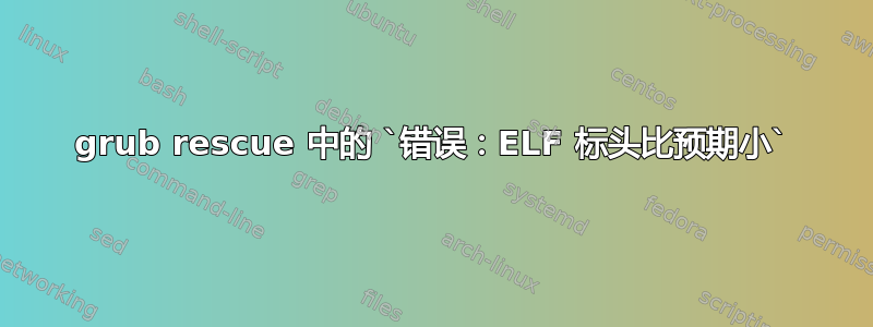 grub rescue 中的 `错误：ELF 标头比预期小`