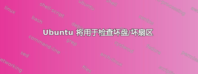 Ubuntu 将用于检查坏盘/坏扇区