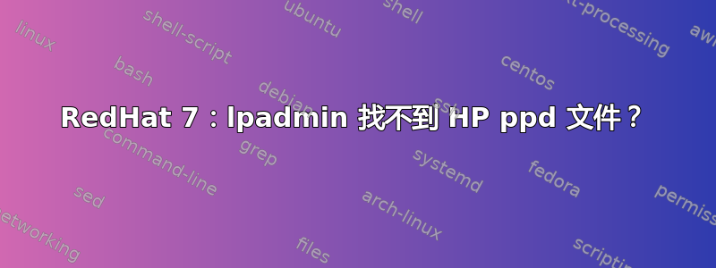 RedHat 7：lpadmin 找不到 HP ppd 文件？