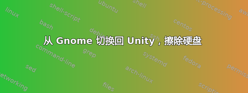 从 Gnome 切换回 Unity，擦除硬盘