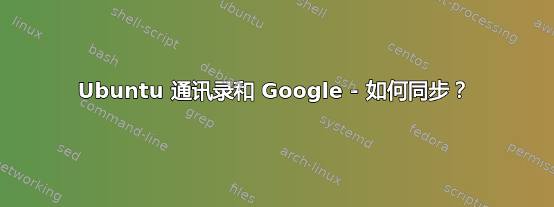 Ubuntu 通讯录和 Google - 如何同步？