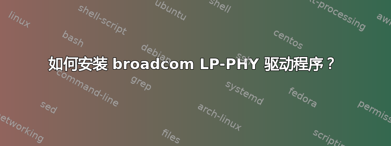 如何安装 broadcom LP-PHY 驱动程序？