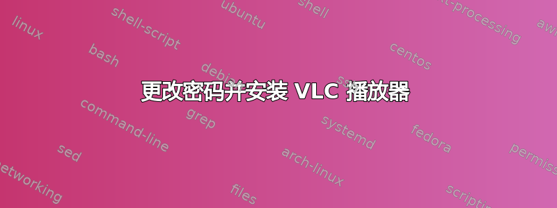 更改密码并安装 VLC 播放器