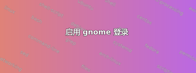 启用 gnome 登录