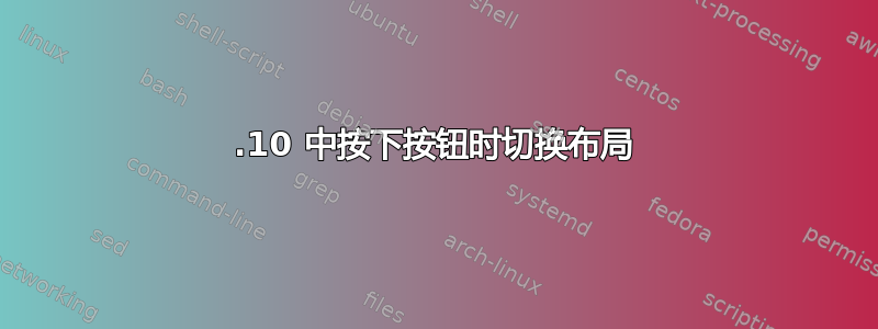 13.10 中按下按钮时切换布局