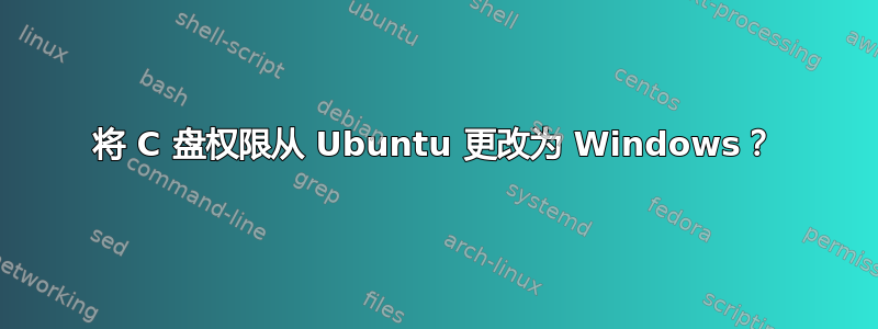 将 C 盘权限从 Ubuntu 更改为 Windows？