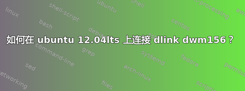 如何在 ubuntu 12.04lts 上连接 dlink dwm156？