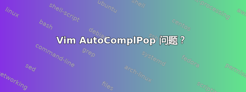 Vim AutoComplPop 问题？