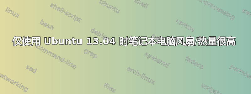 仅使用 Ubuntu 13.04 时笔记本电脑风扇/热量很高