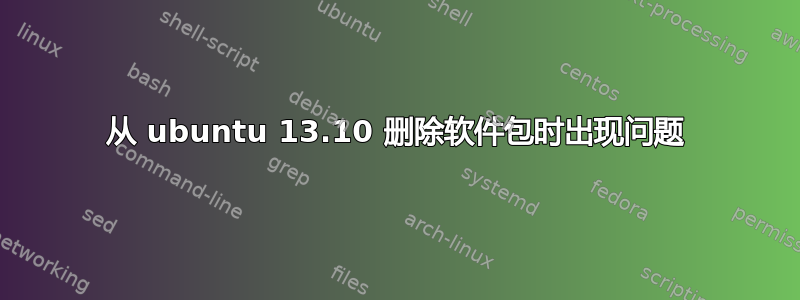 从 ubuntu 13.10 删除软件包时出现问题