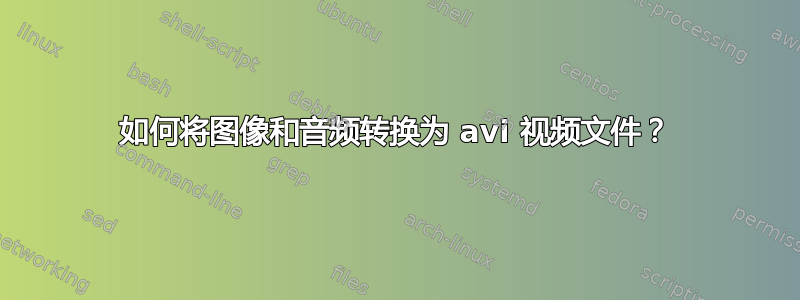 如何将图像和音频转换为 avi 视频文件？