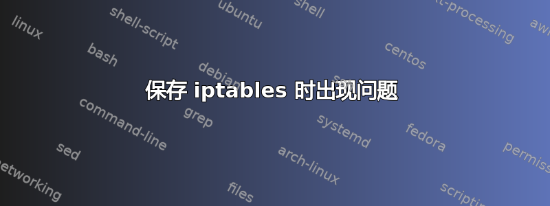 保存 iptables 时出现问题