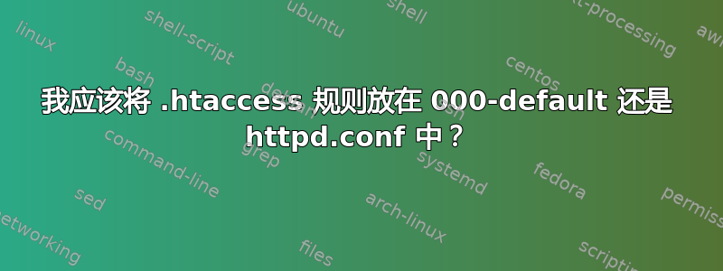 我应该将 .htaccess 规则放在 000-default 还是 httpd.conf 中？