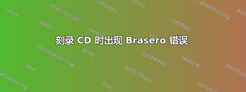 刻录 CD 时出现 Brasero 错误