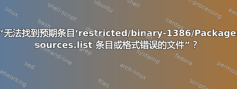 如何解决“无法找到预期条目‘restricted/binary-1386/Packages’错误的 sources.list 条目或格式错误的文件”？