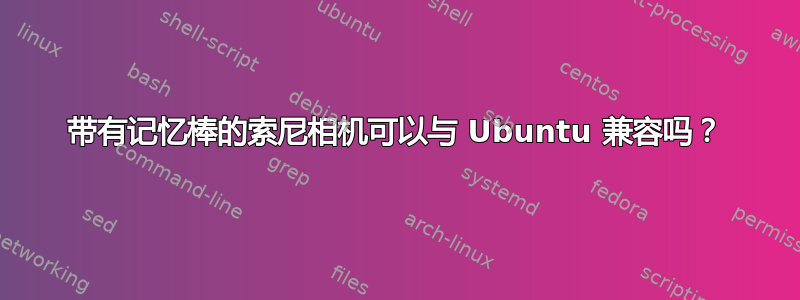 带有记忆棒的索尼相机可以与 Ubuntu 兼容吗？