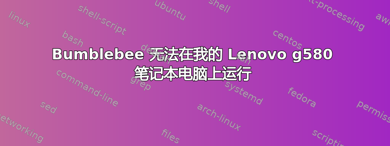 Bumblebee 无法在我的 Lenovo g580 笔记本电脑上运行