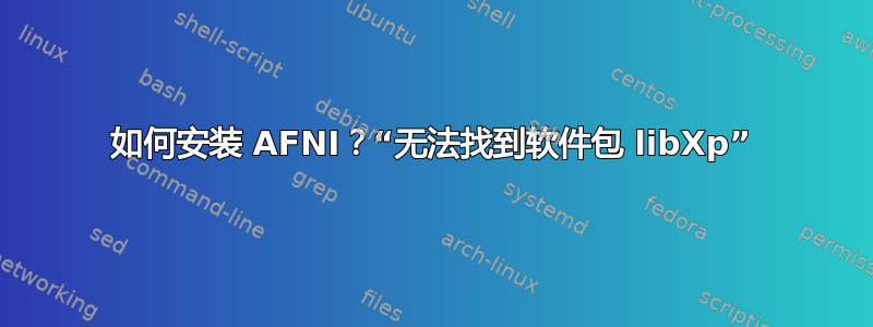 如何安装 AFNI？“无法找到软件包 libXp”