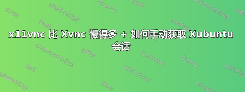 x11vnc 比 Xvnc 慢得多 + 如何手动获取 Xubuntu 会话