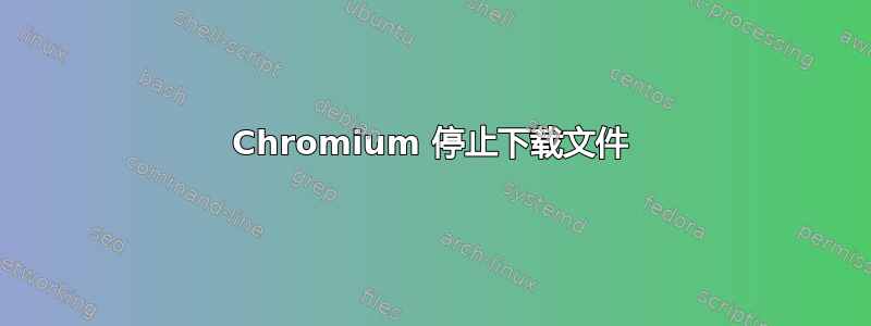 Chromium 停止下载文件