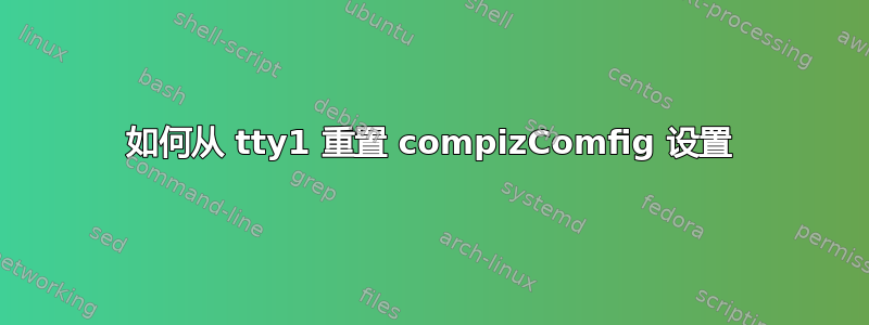 如何从 tty1 重置 compizComfig 设置