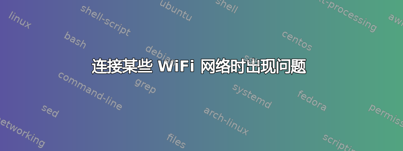 连接某些 WiFi 网络时出现问题