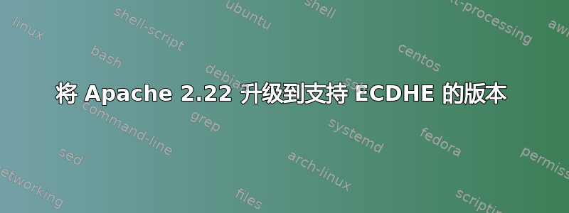 将 Apache 2.22 升级到支持 ECDHE 的版本