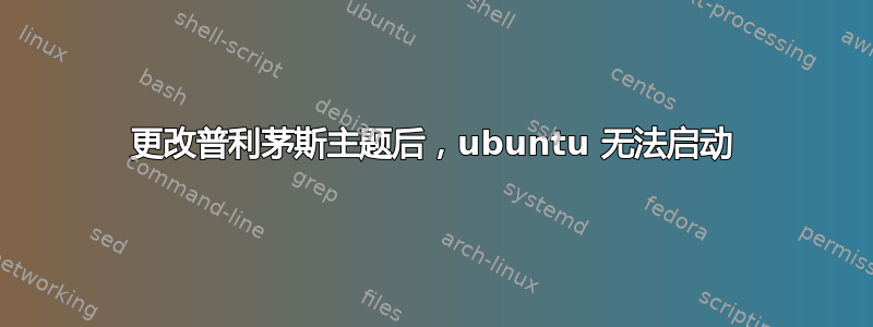 更改普利茅斯主题后，ubuntu 无法启动