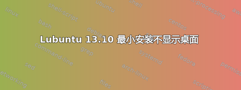 Lubuntu 13.10 最小安装不显示桌面