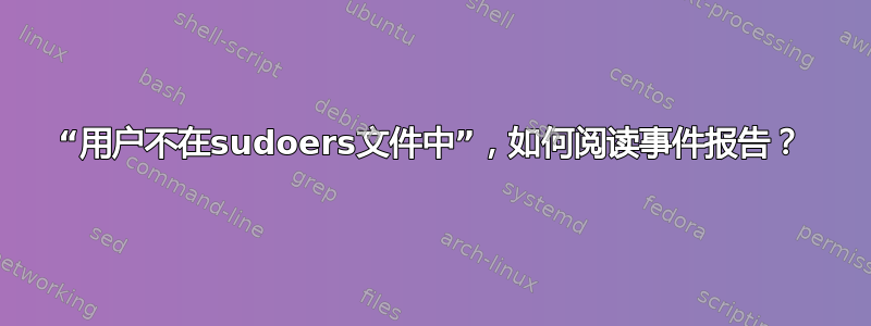 “用户不在sudoers文件中”，如何阅读事件报告？