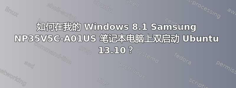 如何在我的 Windows 8.1 Samsung NP35V5C-A01US 笔记本电脑上双启动 Ubuntu 13.10？