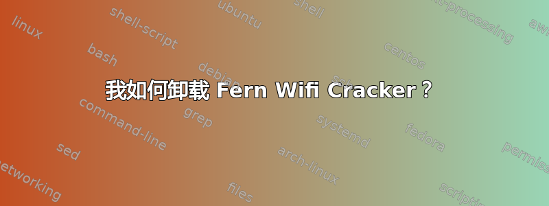 我如何卸载 Fern Wifi Cracker？