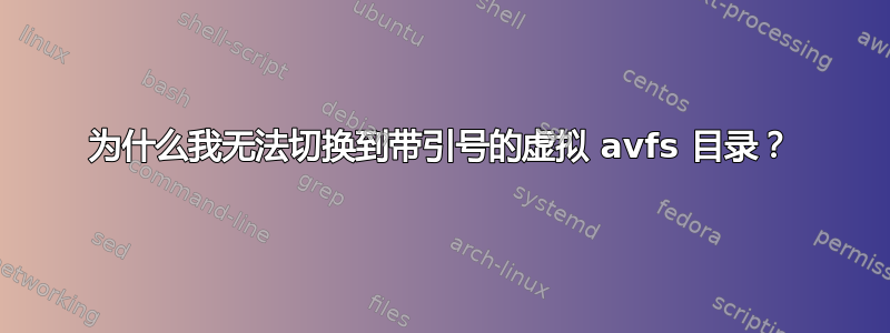 为什么我无法切换到带引号的虚拟 avfs 目录？