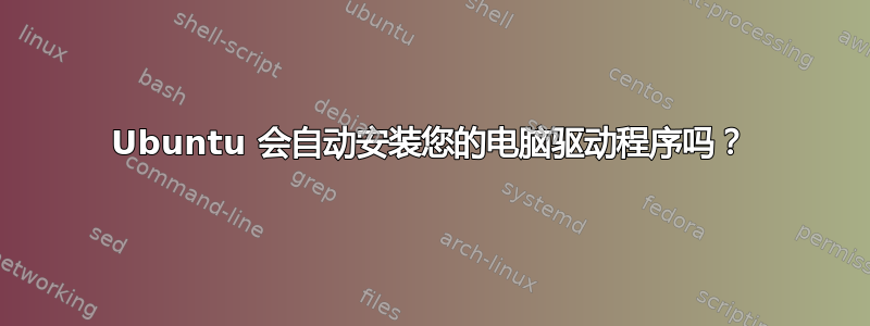 Ubuntu 会自动安装您的电脑驱动程序吗？