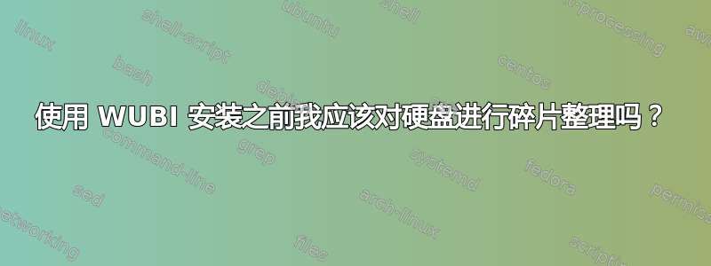 使用 WUBI 安装之前我应该​​对硬盘进行碎片整理吗？