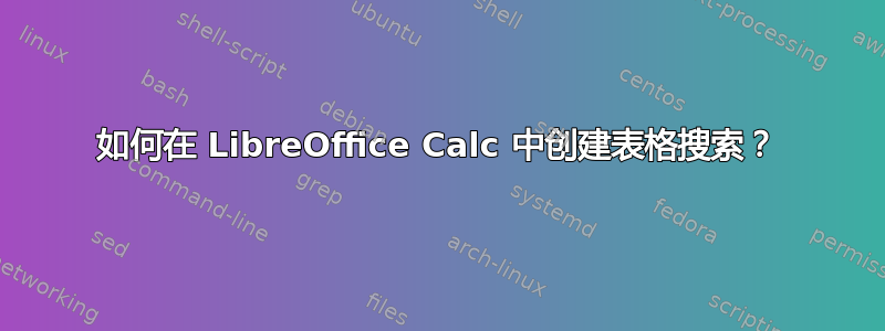 如何在 LibreOffice Calc 中创建表格搜索？