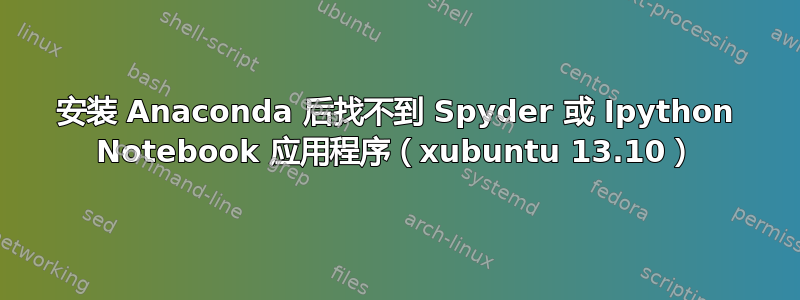 安装 Anaconda 后找不到 Spyder 或 Ipython Notebook 应用程序（xubuntu 13.10）