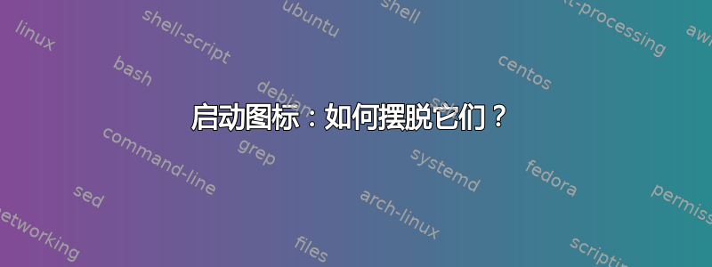 启动图标：如何摆脱它们？