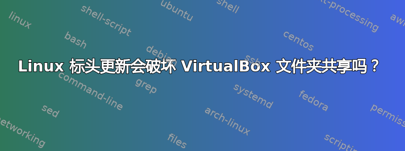 Linux 标头更新会破坏 VirtualBox 文件夹共享吗？