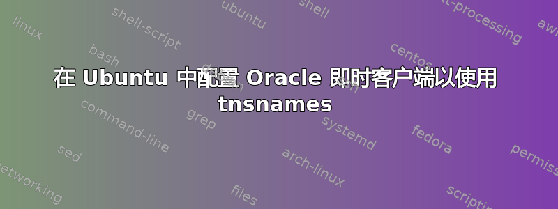 在 Ubuntu 中配置 Oracle 即时客户端以使用 tnsnames