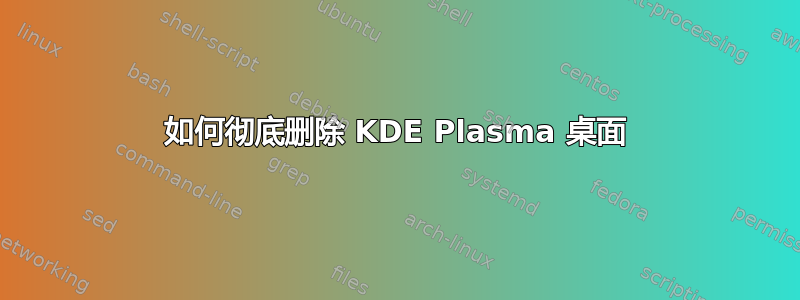 如何彻底删除 KDE Plasma 桌面