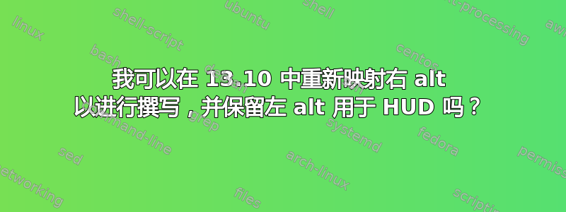 我可以在 13.10 中重新映射右 alt 以进行撰写，并保留左 alt 用于 HUD 吗？