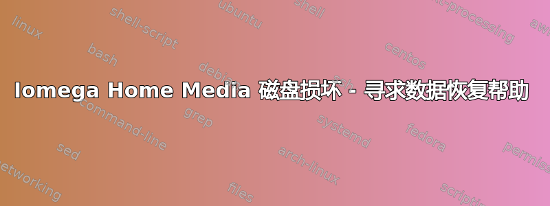 Iomega Home Media 磁盘损坏 - 寻求数据恢复帮助