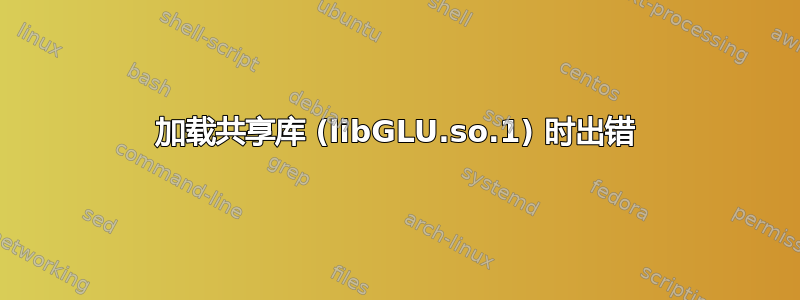 加载共享库 (libGLU.so.1) 时出错