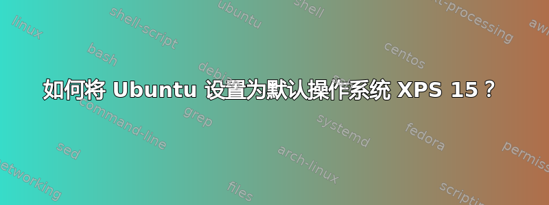 如何将 Ubuntu 设置为默认操作系统 XPS 15？