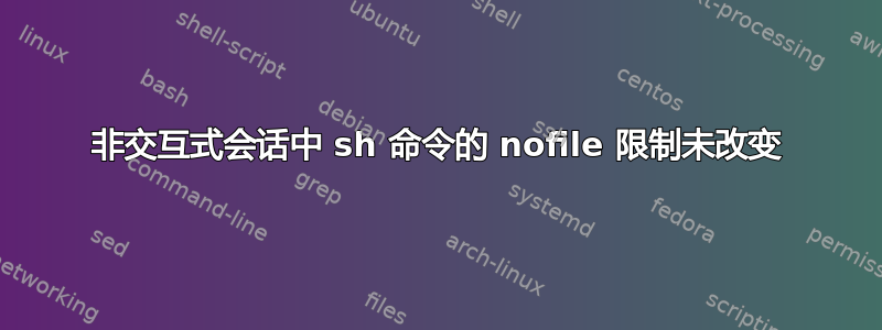 非交互式会话中 sh 命令的 nofile 限制未改变