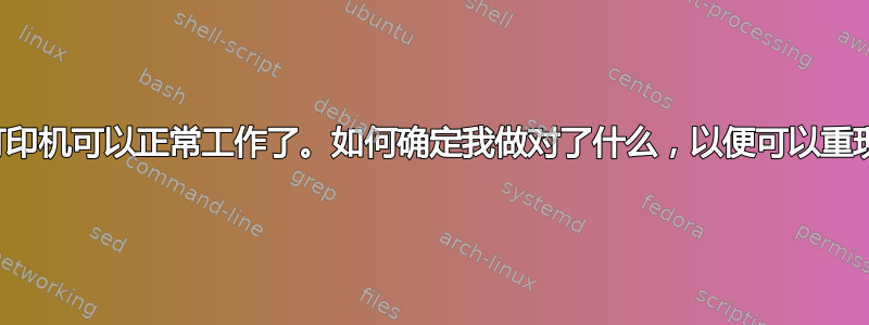 我的打印机可以正常工作了。如何确定我做对了什么，以便可以重现它？