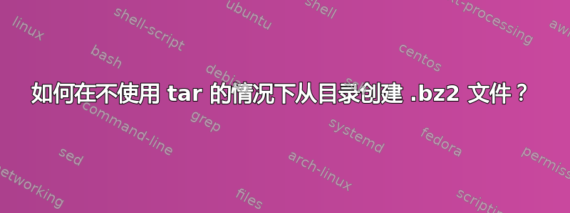 如何在不使用 tar 的情况下从目录创建 .bz2 文件？