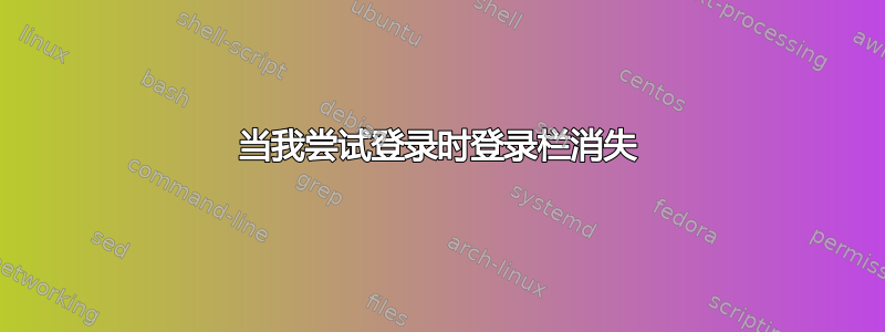 当我尝试登录时登录栏消失